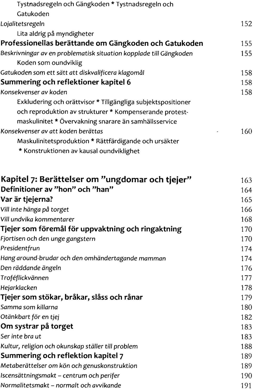 orättvisor * Tillgängliga subjektspositioner och reproduktion av strukturer * Kompenserande protestmaskulinitet * Övervakning snarare än samhällsservice Konsekvenser av att koden berättas 160