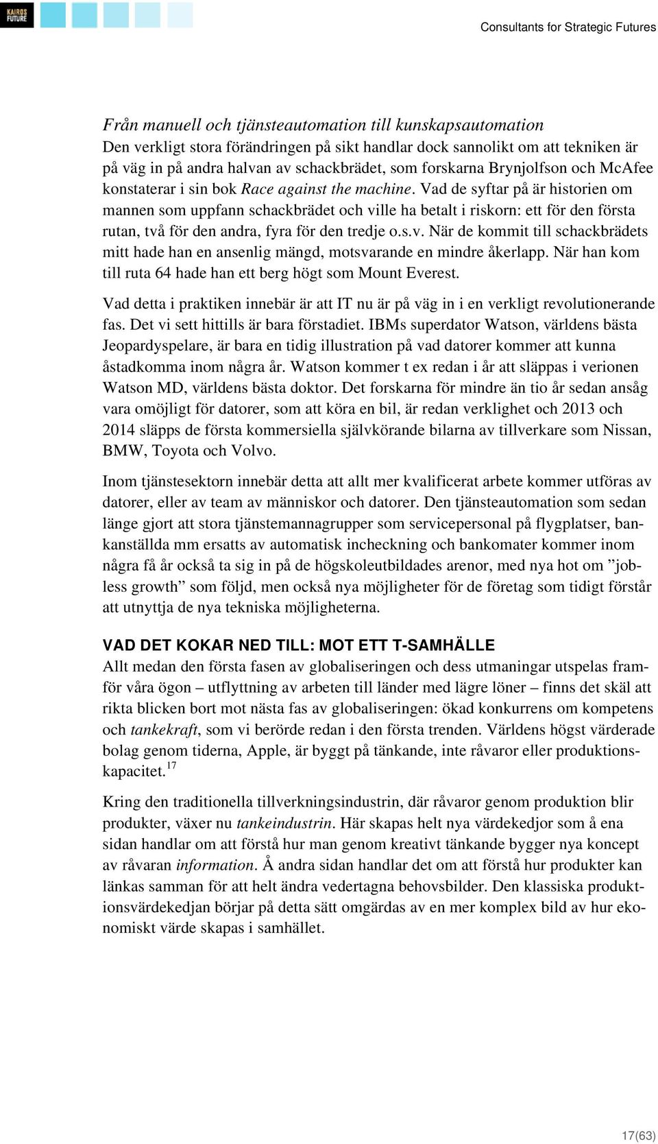 Vad de syftar på är historien om mannen som uppfann schackbrädet och ville ha betalt i riskorn: ett för den första rutan, två för den andra, fyra för den tredje o.s.v. När de kommit till schackbrädets mitt hade han en ansenlig mängd, motsvarande en mindre åkerlapp.