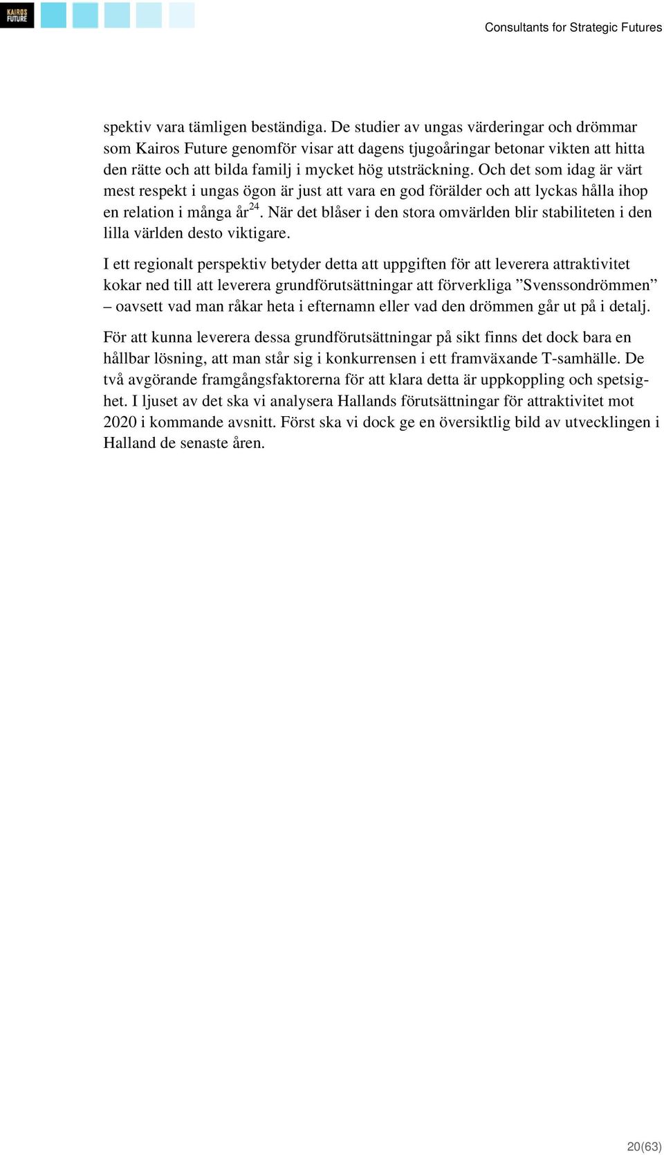 Och det som idag är värt mest respekt i ungas ögon är just att vara en god förälder och att lyckas hålla ihop en relation i många år 24.