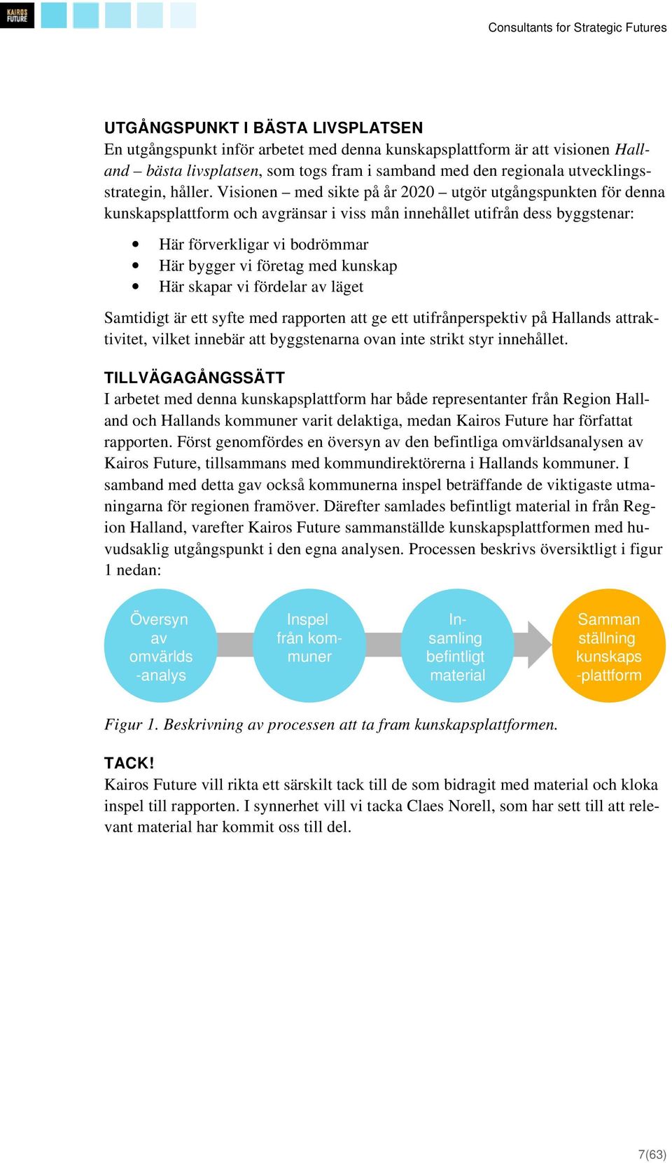 Visionen med sikte på år 2020 utgör utgångspunkten för denna kunskapsplattform och avgränsar i viss mån innehållet utifrån dess byggstenar: Här förverkligar vi bodrömmar Här bygger vi företag med