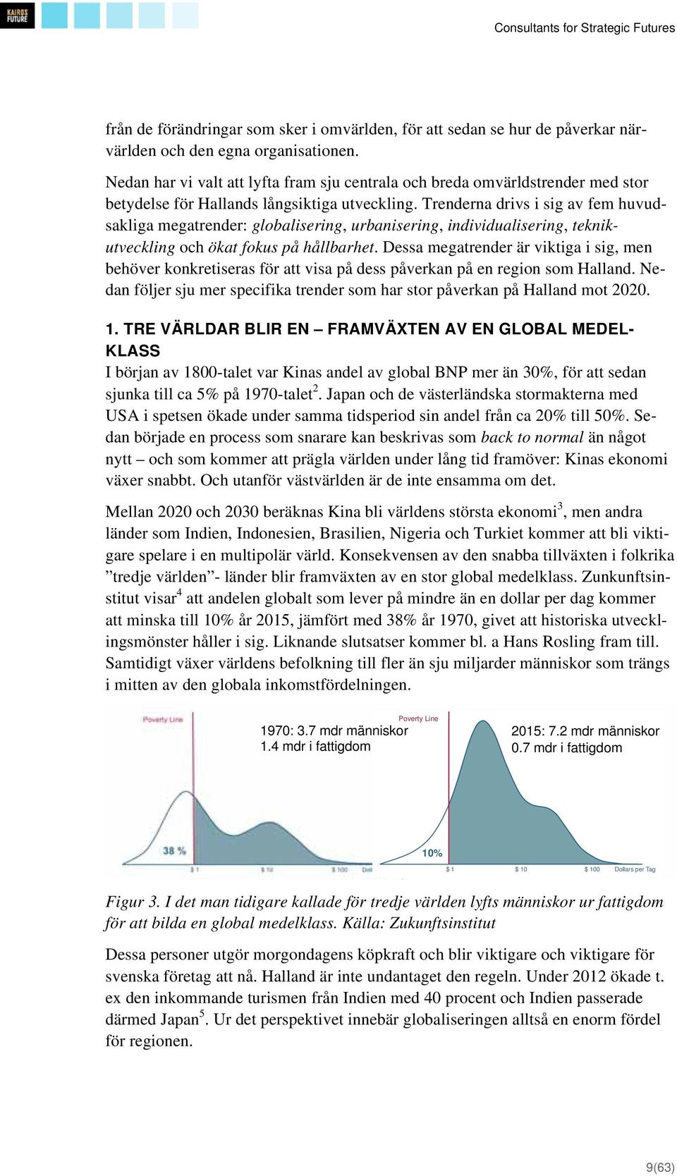 Trenderna drivs i sig av fem huvudsakliga megatrender: globalisering, urbanisering, individualisering, teknikutveckling och ökat fokus på hållbarhet.