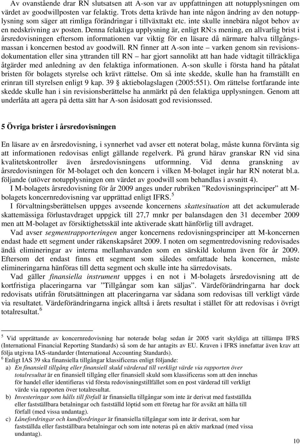 Denna felaktiga upplysning är, enligt RN:s mening, en allvarlig brist i årsredovisningen eftersom informationen var viktig för en läsare då närmare halva tillgångsmassan i koncernen bestod av