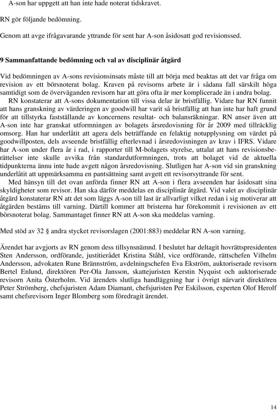 Kraven på revisorns arbete är i sådana fall särskilt höga samtidigt som de överväganden revisorn har att göra ofta är mer komplicerade än i andra bolag.