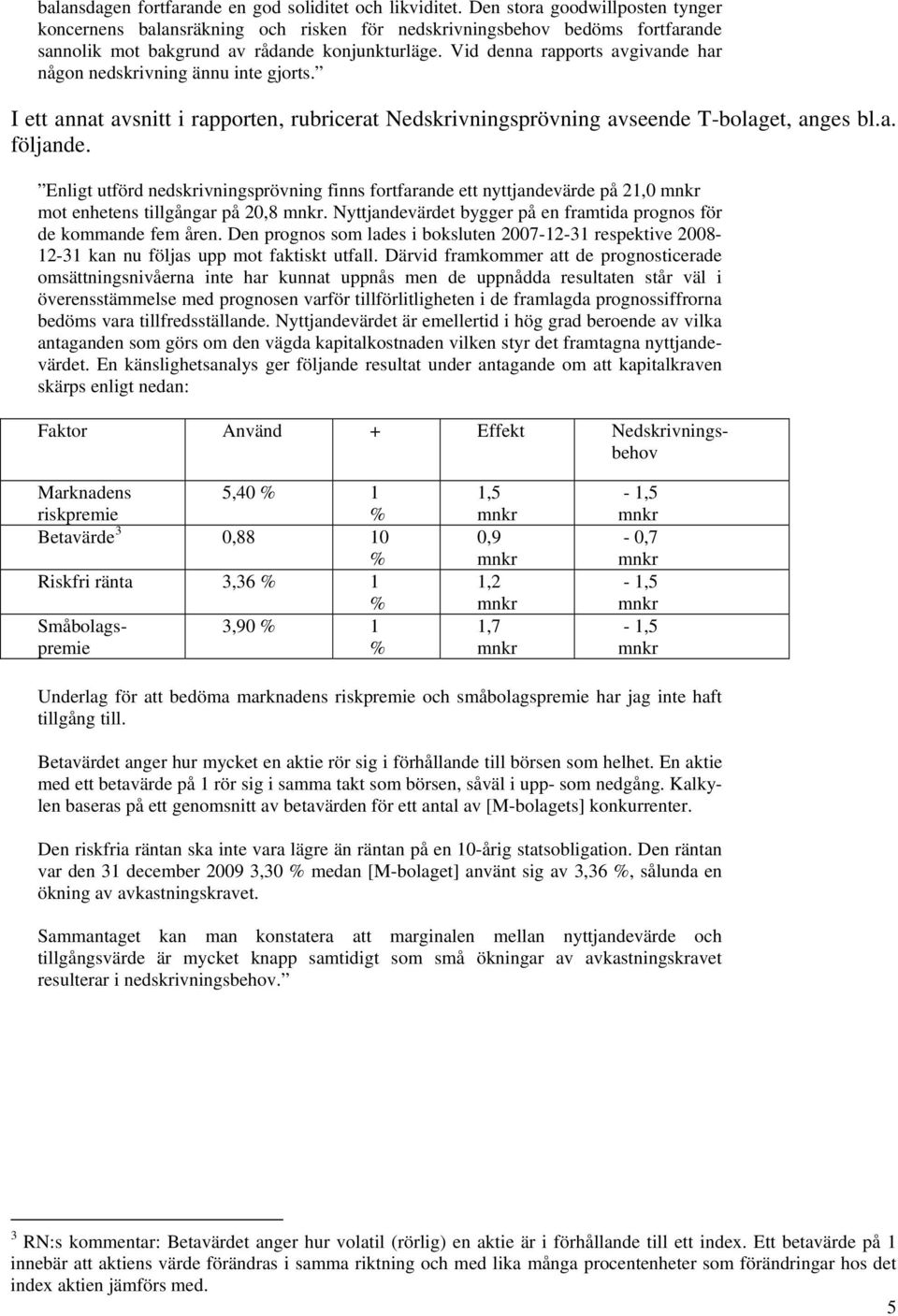 Vid denna rapports avgivande har någon nedskrivning ännu inte gjorts. I ett annat avsnitt i rapporten, rubricerat Nedskrivningsprövning avseende T-bolaget, anges bl.a. följande.
