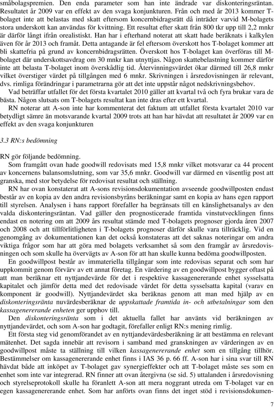Ett resultat efter skatt från 800 tkr upp till 2,2 är därför långt ifrån orealistiskt. Han har i efterhand noterat att skatt hade beräknats i kalkylen även för år 2013 och framåt.