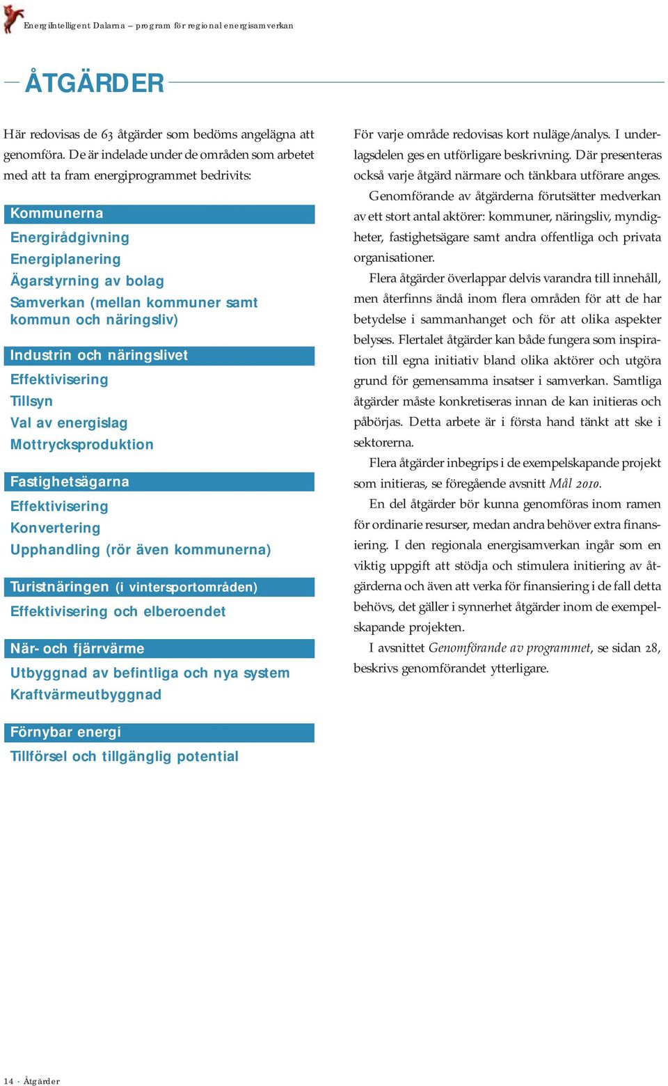 näringsliv) Industrin och näringslivet Effektivisering Tillsyn Val av energislag Mottrycksproduktion Fastighetsägarna Effektivisering Konvertering Upphandling rör även kommunerna) Turistnäringen i