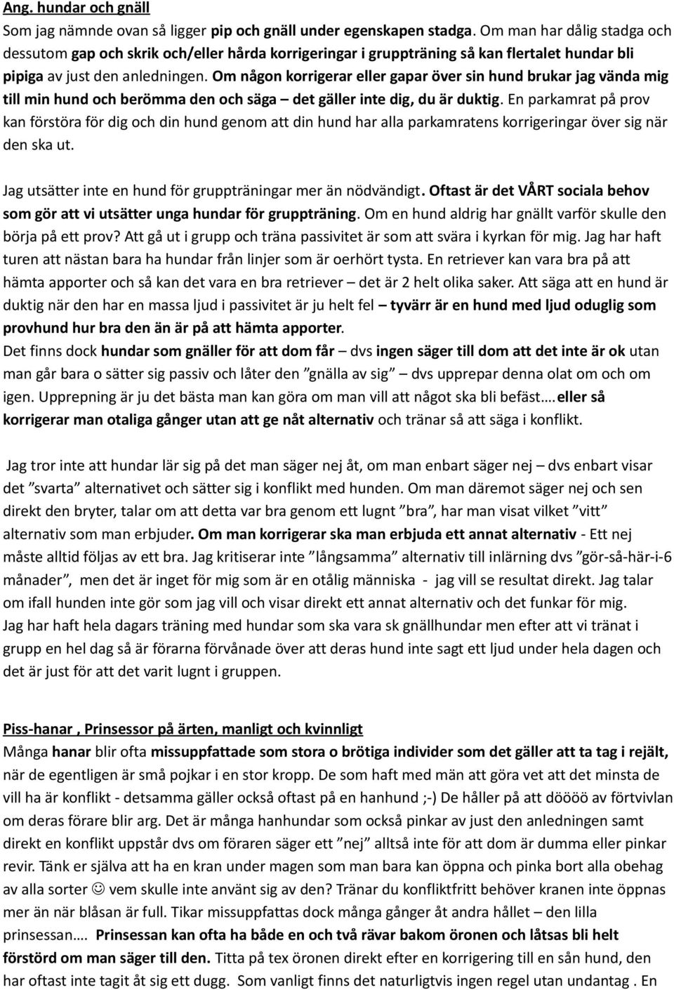 Om någon korrigerar eller gapar över sin hund brukar jag vända mig till min hund och berömma den och säga det gäller inte dig, du är duktig.