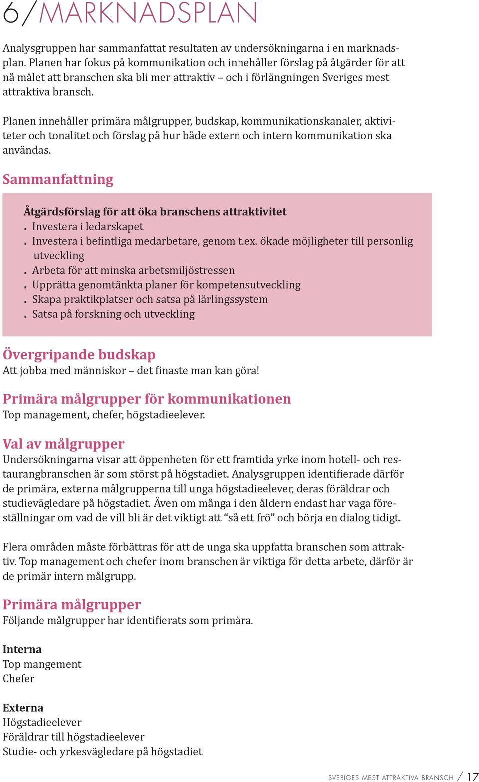 Planen innehåller primära målgrupper, budskap, kommunikationskanaler, aktiviteter och tonalitet och förslag på hur både extern och intern kommunikation ska användas.