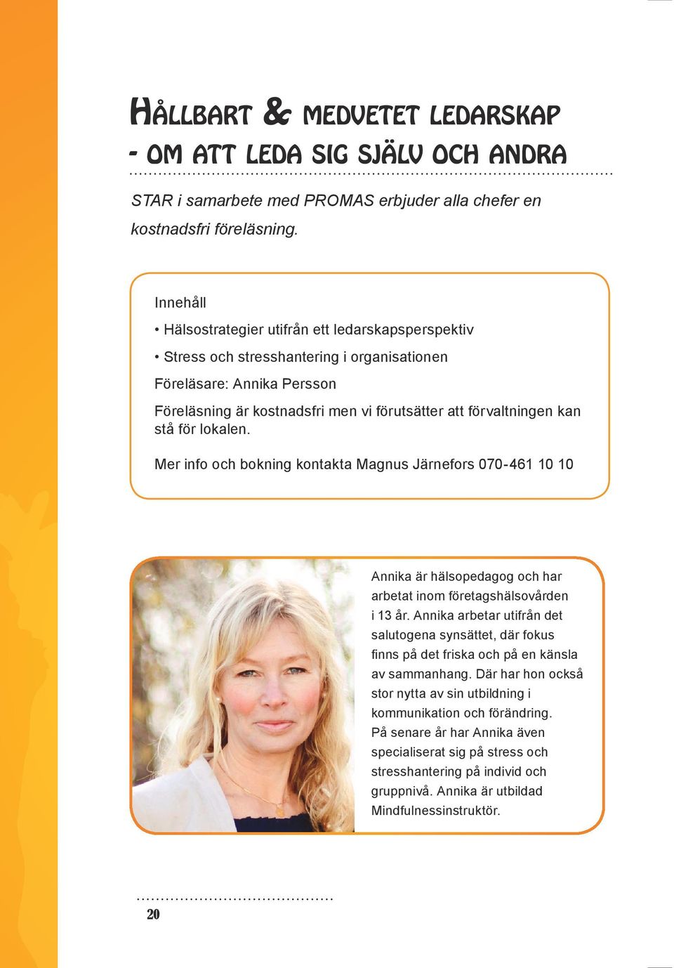 stå för lokalen. Mer info och bokning kontakta Magnus Järnefors 070-461 10 10 20 Annika är hälsopedagog och har arbetat inom företagshälsovården i 13 år.