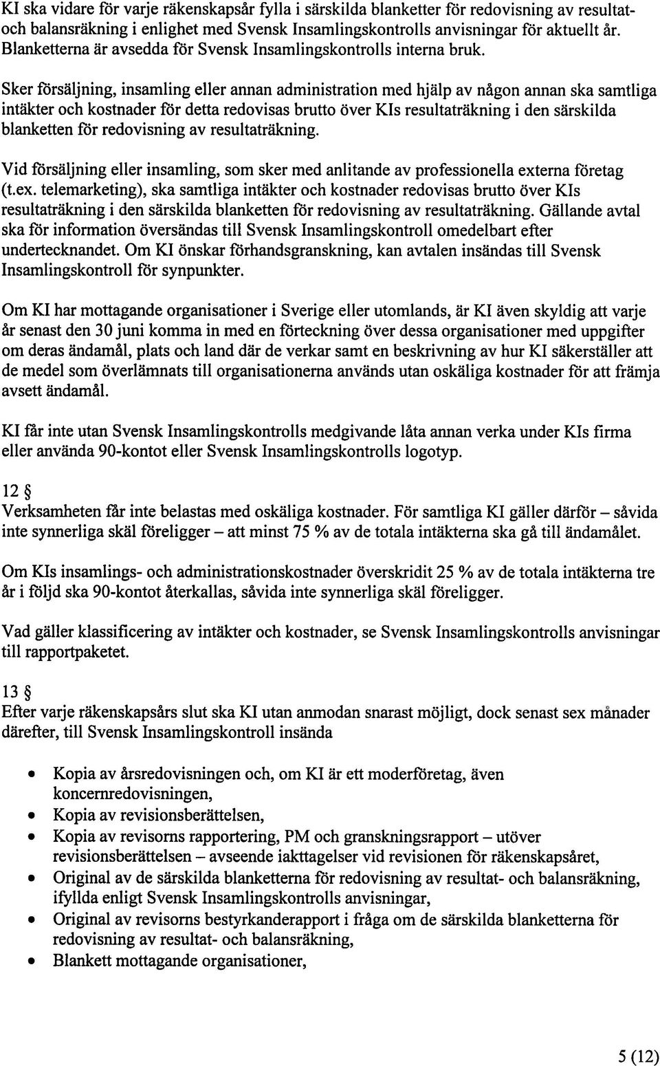 Sker försäljning, insamling eller annan administration med hjälp av någon annan ska samtliga intäkter och kostnader för detta redovisas brutto över Kis resultaträkning i den särskilda blanketten för