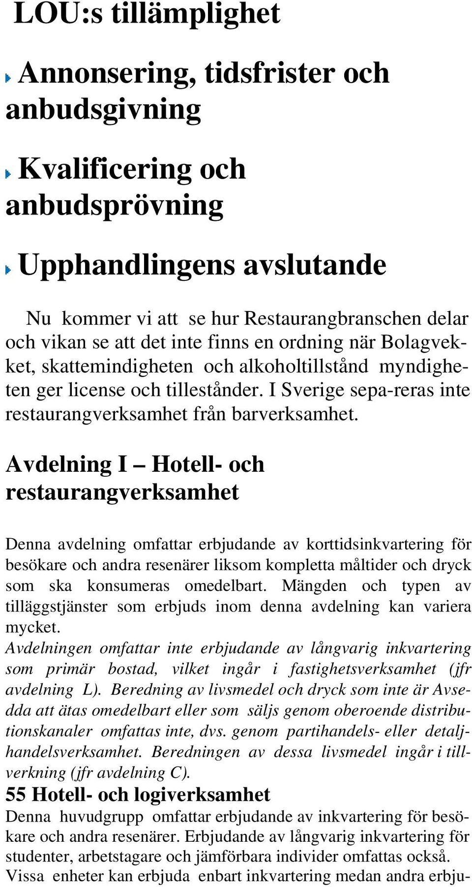Avdelning I Hotell- och restaurangverksamhet Denna avdelning omfattar erbjudande av korttidsinkvartering för besökare och andra resenärer liksom kompletta måltider och dryck som ska konsumeras