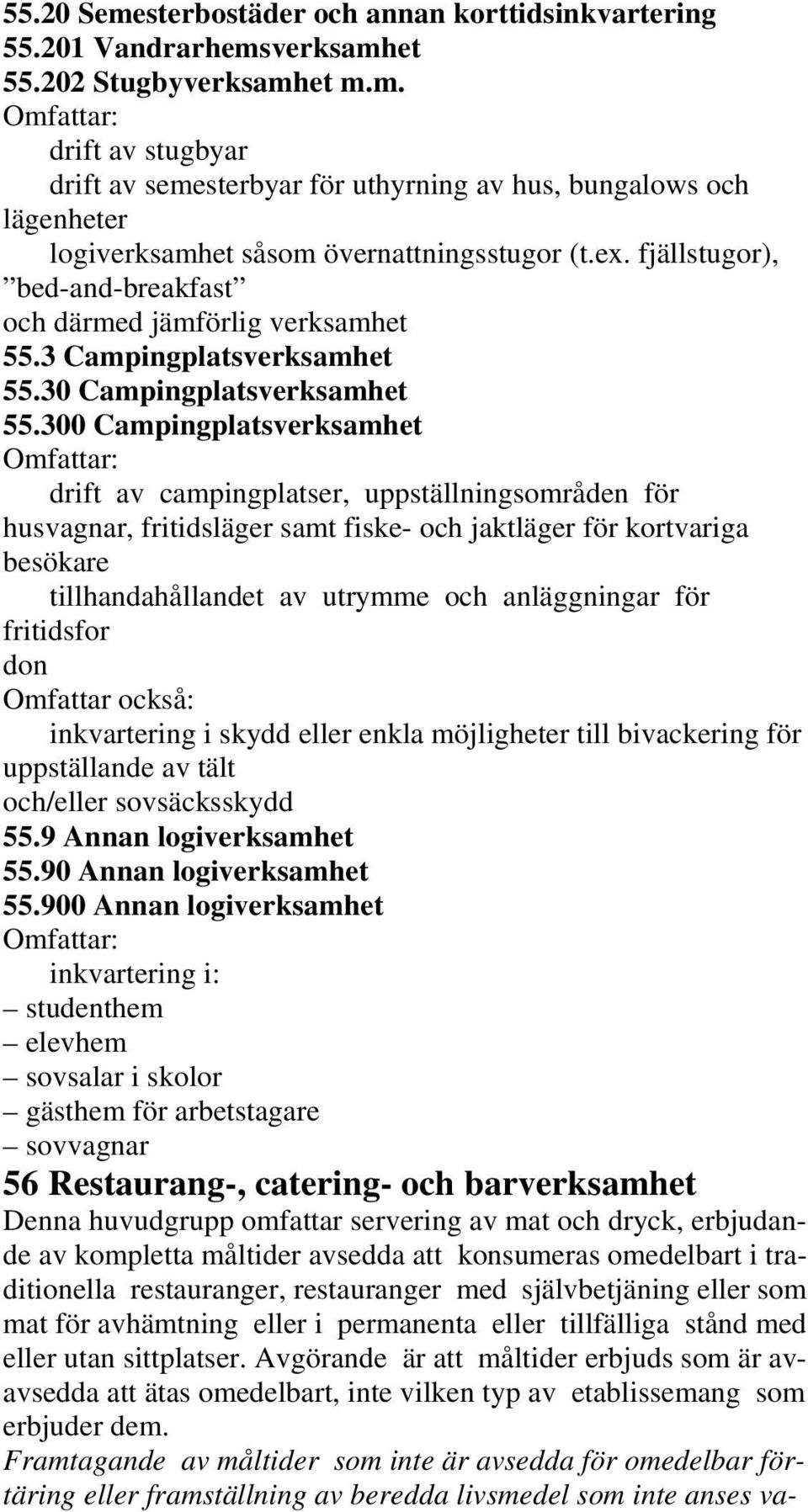 300 Campingplatsverksamhet Omfattar: drift av campingplatser, uppställningsområden för husvagnar, fritidsläger samt fiske- och jaktläger för kortvariga besökare tillhandahållandet av utrymme och