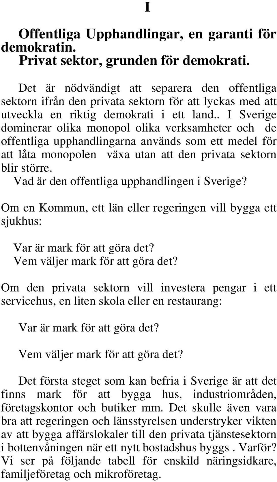 . I Sverige dominerar olika monopol olika verksamheter och de offentliga upphandlingarna används som ett medel för att låta monopolen växa utan att den privata sektorn blir större.