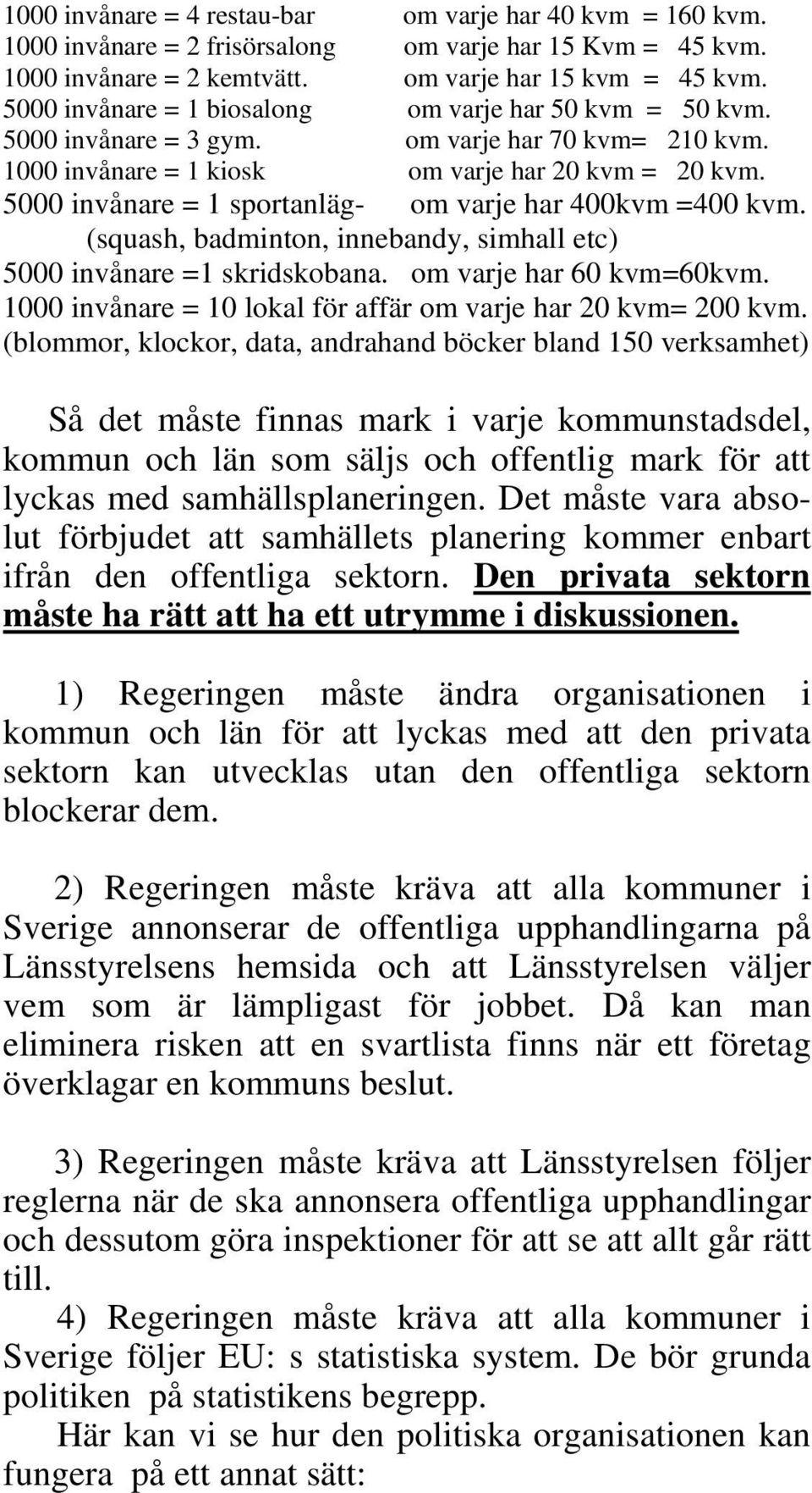 5000 invånare = 1 sportanläg- om varje har 400kvm =400 kvm. (squash, badminton, innebandy, simhall etc) 5000 invånare =1 skridskobana. om varje har 60 kvm=60kvm.