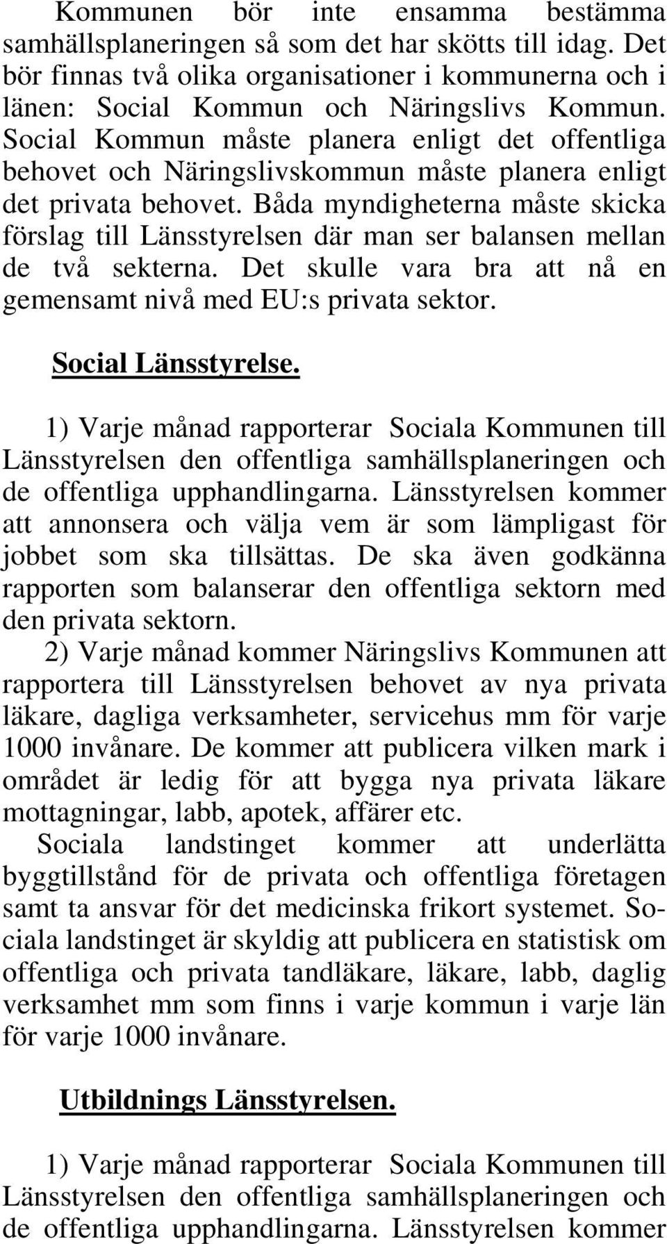 Båda myndigheterna måste skicka förslag till Länsstyrelsen där man ser balansen mellan de två sekterna. Det skulle vara bra att nå en gemensamt nivå med EU:s privata sektor. Social Länsstyrelse.