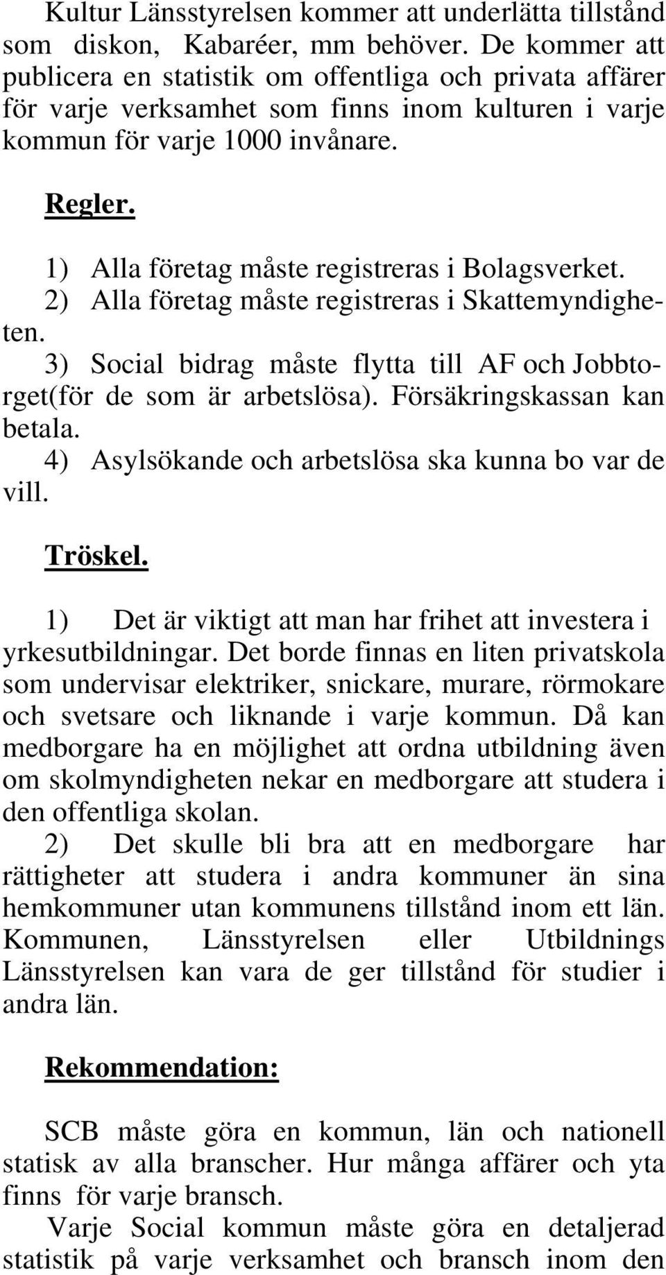 1) Alla företag måste registreras i Bolagsverket. 2) Alla företag måste registreras i Skattemyndigheten. 3) Social bidrag måste flytta till AF och Jobbtorget(för de som är arbetslösa).