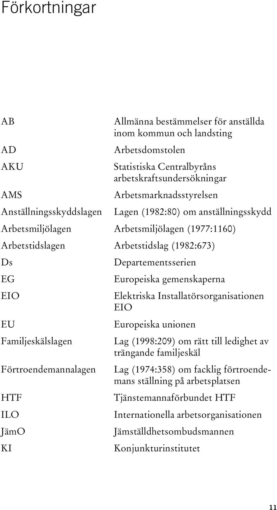 gemenskaperna EIO Elektriska Installatörsorganisationen EIO EU Europeiska unionen Familjeskälslagen Lag (1998:209) om rätt till ledighet av trängande familjeskäl Förtroendemannalagen Lag