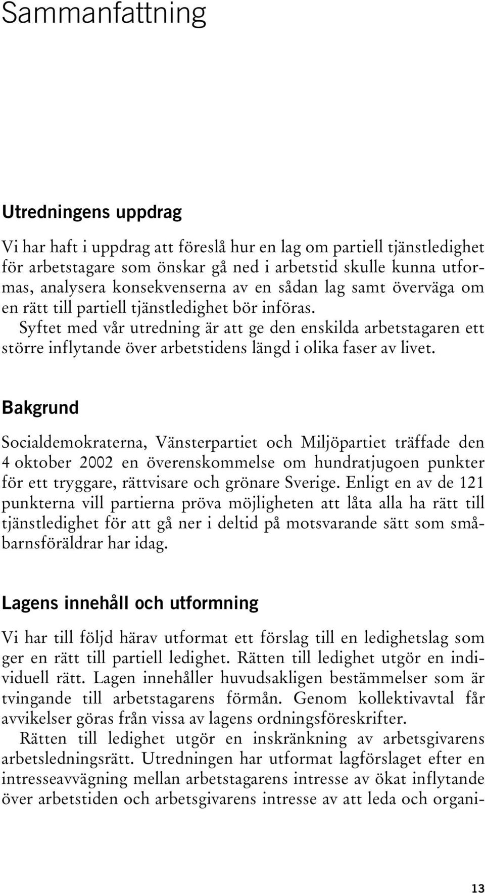 Syftet med vår utredning är att ge den enskilda arbetstagaren ett större inflytande över arbetstidens längd i olika faser av livet.