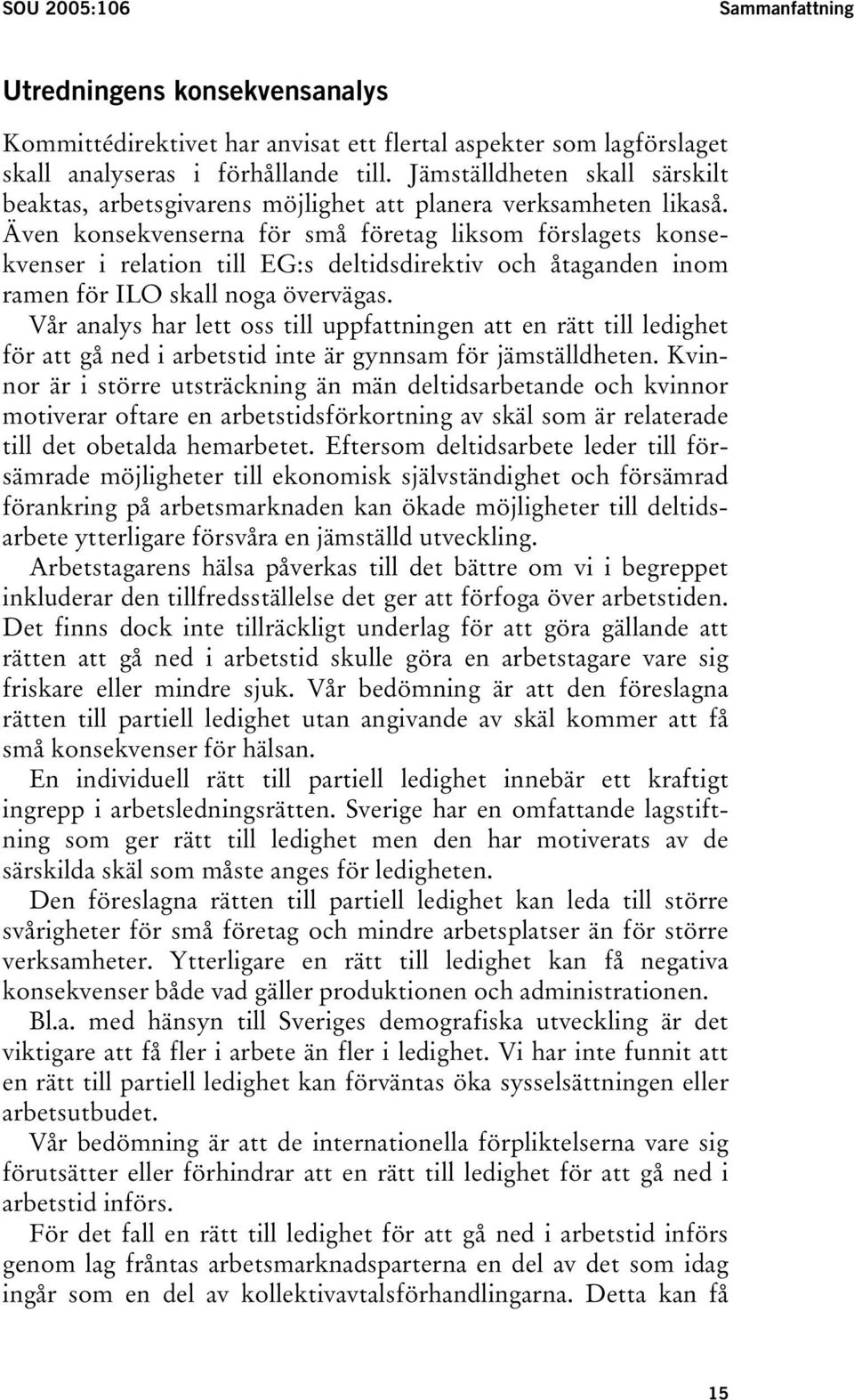 Även konsekvenserna för små företag liksom förslagets konsekvenser i relation till EG:s deltidsdirektiv och åtaganden inom ramen för ILO skall noga övervägas.