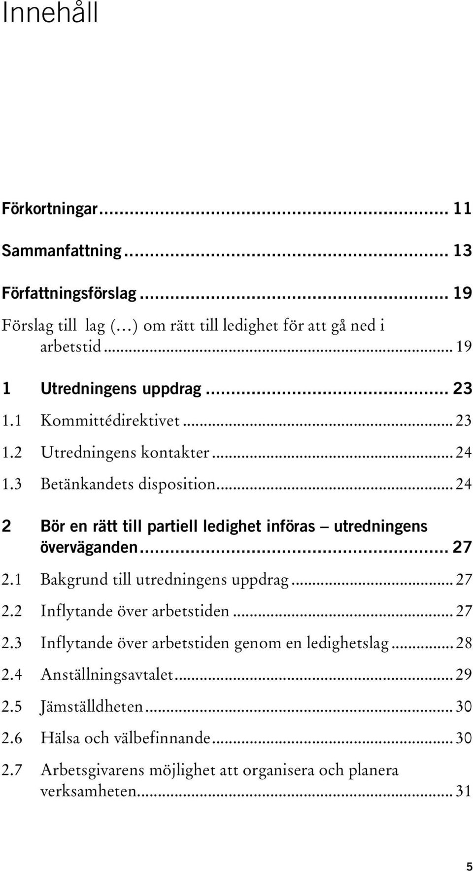 .. 24 2 Bör en rätt till partiell ledighet införas utredningens överväganden... 27 2.1 Bakgrund till utredningens uppdrag... 27 2.2 Inflytande över arbetstiden... 27 2.3 Inflytande över arbetstiden genom en ledighetslag.