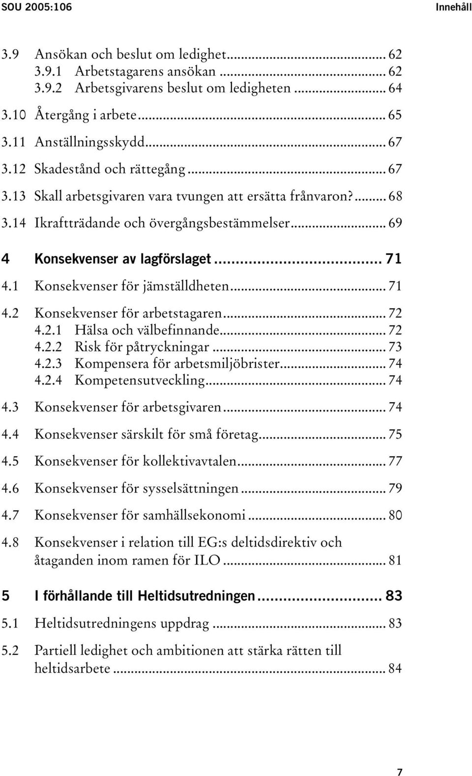 1 Konsekvenser för jämställdheten... 71 4.2 Konsekvenser för arbetstagaren... 72 4.2.1 Hälsa och välbefinnande... 72 4.2.2 Risk för påtryckningar... 73 4.2.3 Kompensera för arbetsmiljöbrister... 74 4.