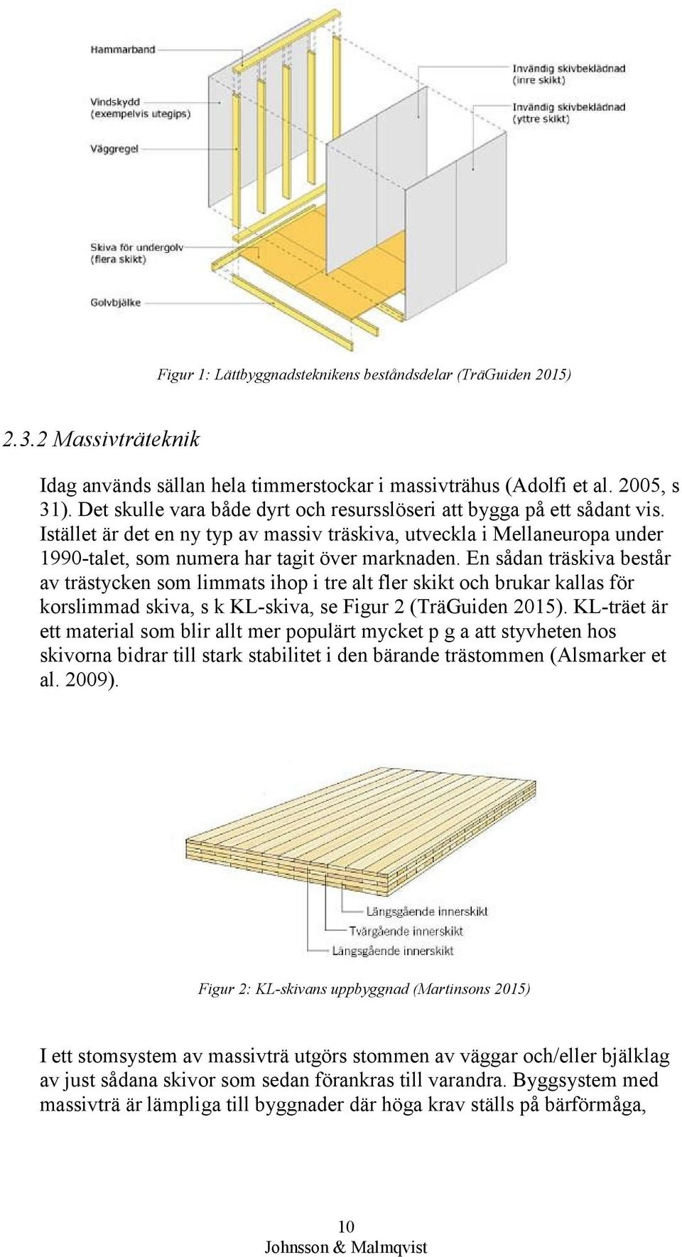 En sådan träskiva består av trästycken som limmats ihop i tre alt fler skikt och brukar kallas för korslimmad skiva, s k KL-skiva, se Figur 2 (TräGuiden 2015).