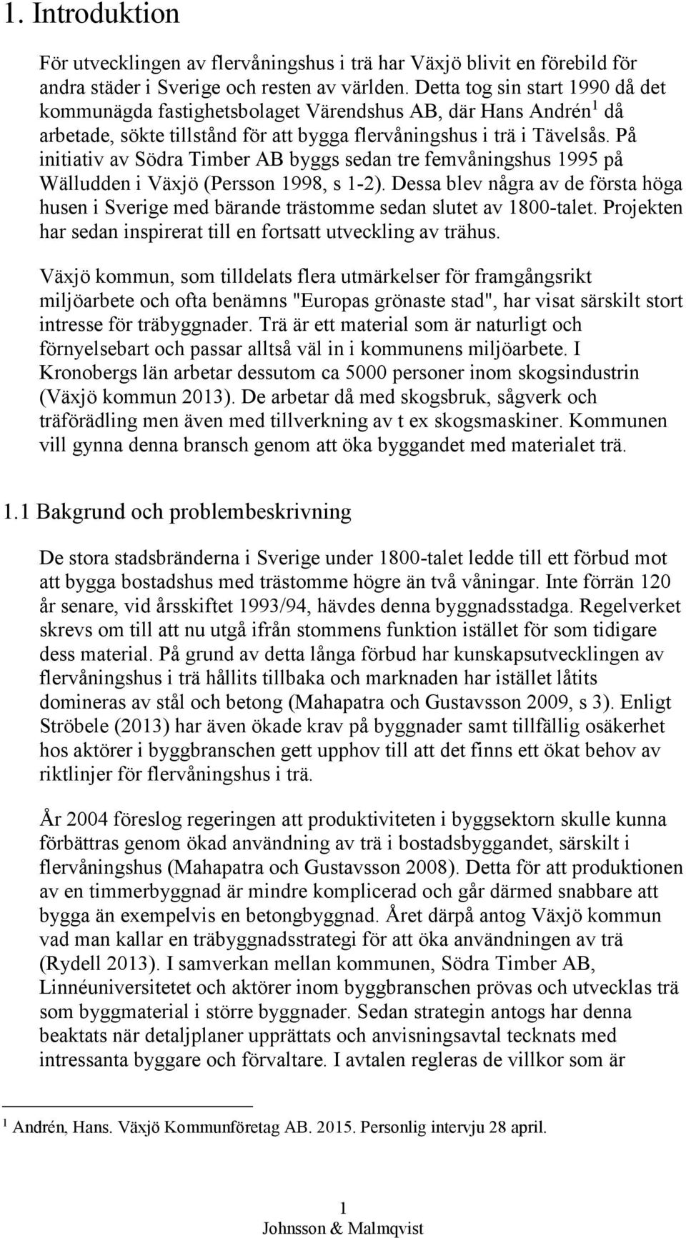 På initiativ av Södra Timber AB byggs sedan tre femvåningshus 1995 på Wälludden i Växjö (Persson 1998, s 1-2).