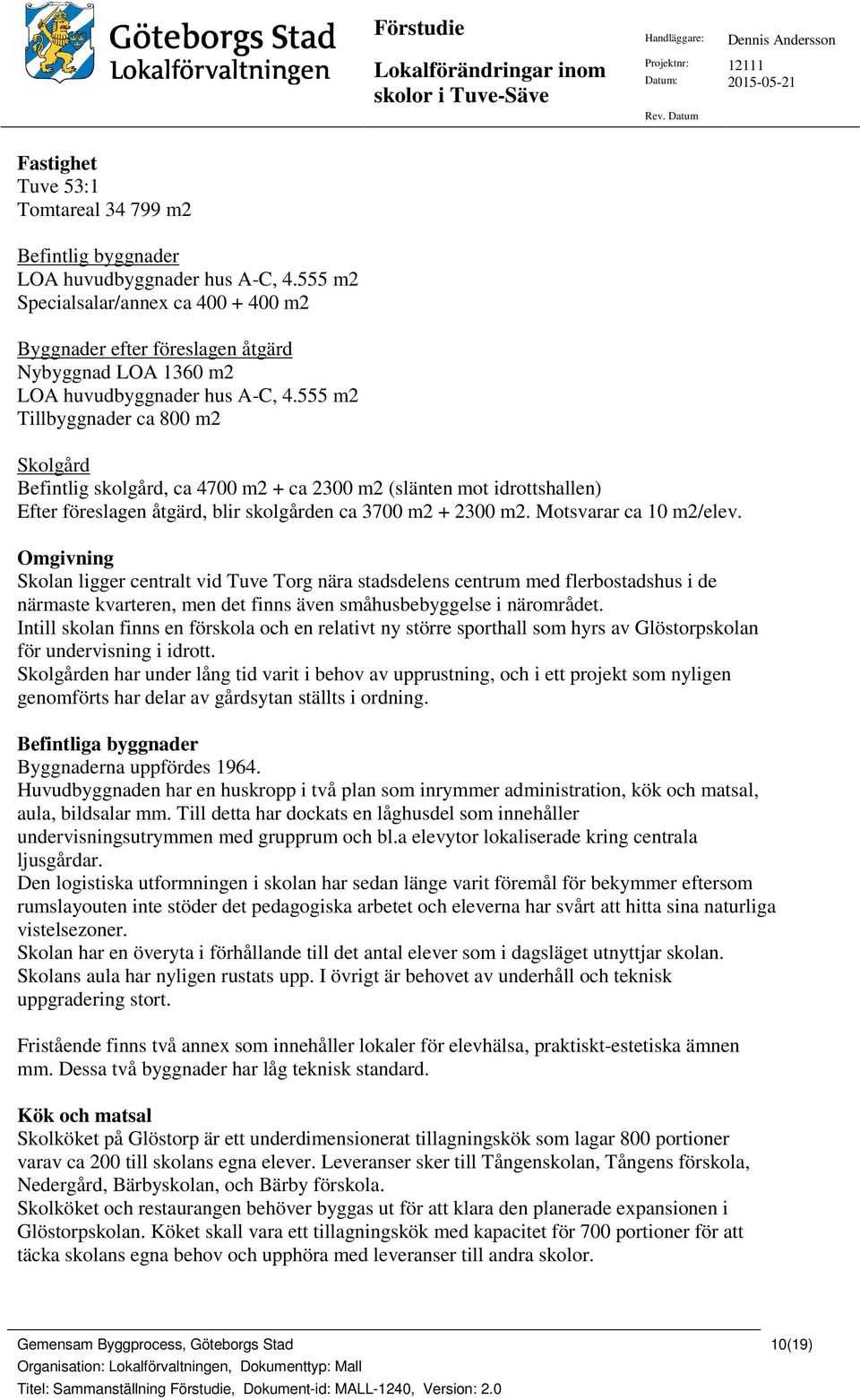 555 m2 Tillbyggnader ca 800 m2 Skolgård Befintlig skolgård, ca 4700 m2 + ca 2300 m2 (slänten mot idrottshallen) Efter föreslagen åtgärd, blir skolgården ca 3700 m2 + 2300 m2. Motsvarar ca 10 m2/elev.