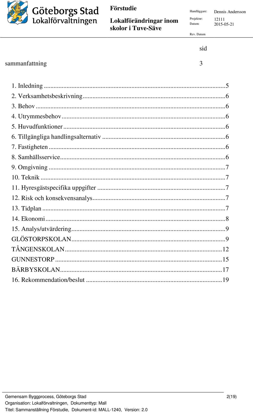 .. 7 10. Teknik... 7 11. Hyresgästspecifika uppgifter... 7 12. Risk och konsekvensanalys... 7 13. Tidplan... 7 14. Ekonomi.