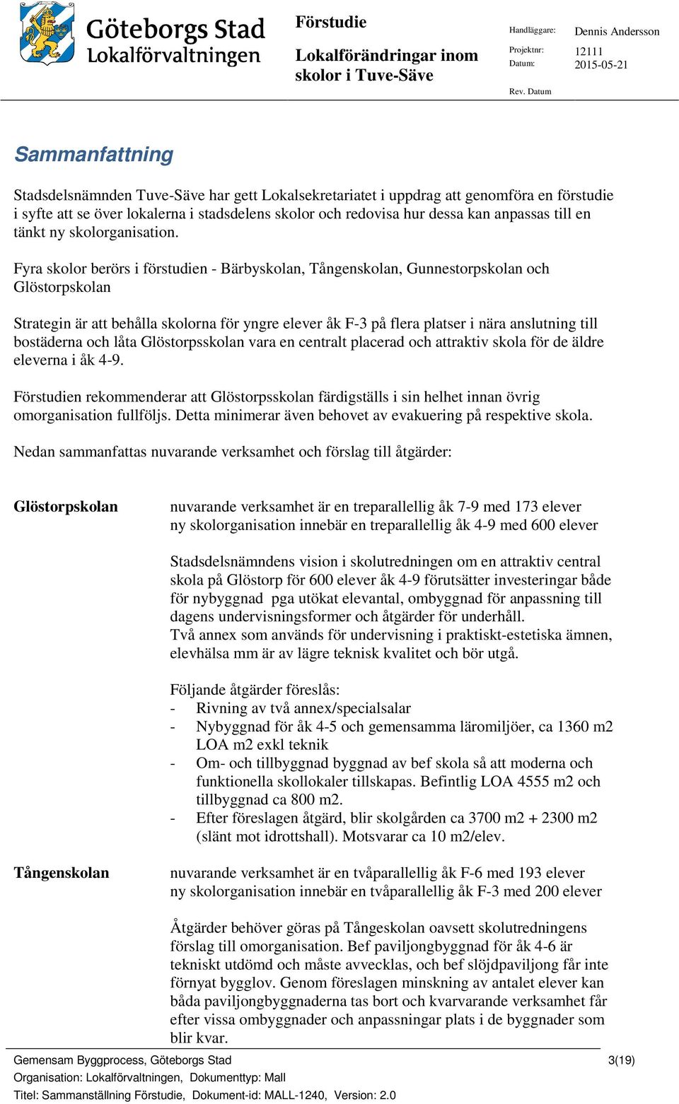 Fyra skolor berörs i förstudien - Bärbyskolan, Tångenskolan, Gunnestorpskolan och Glöstorpskolan Strategin är att behålla skolorna för yngre elever åk F-3 på flera platser i nära anslutning till