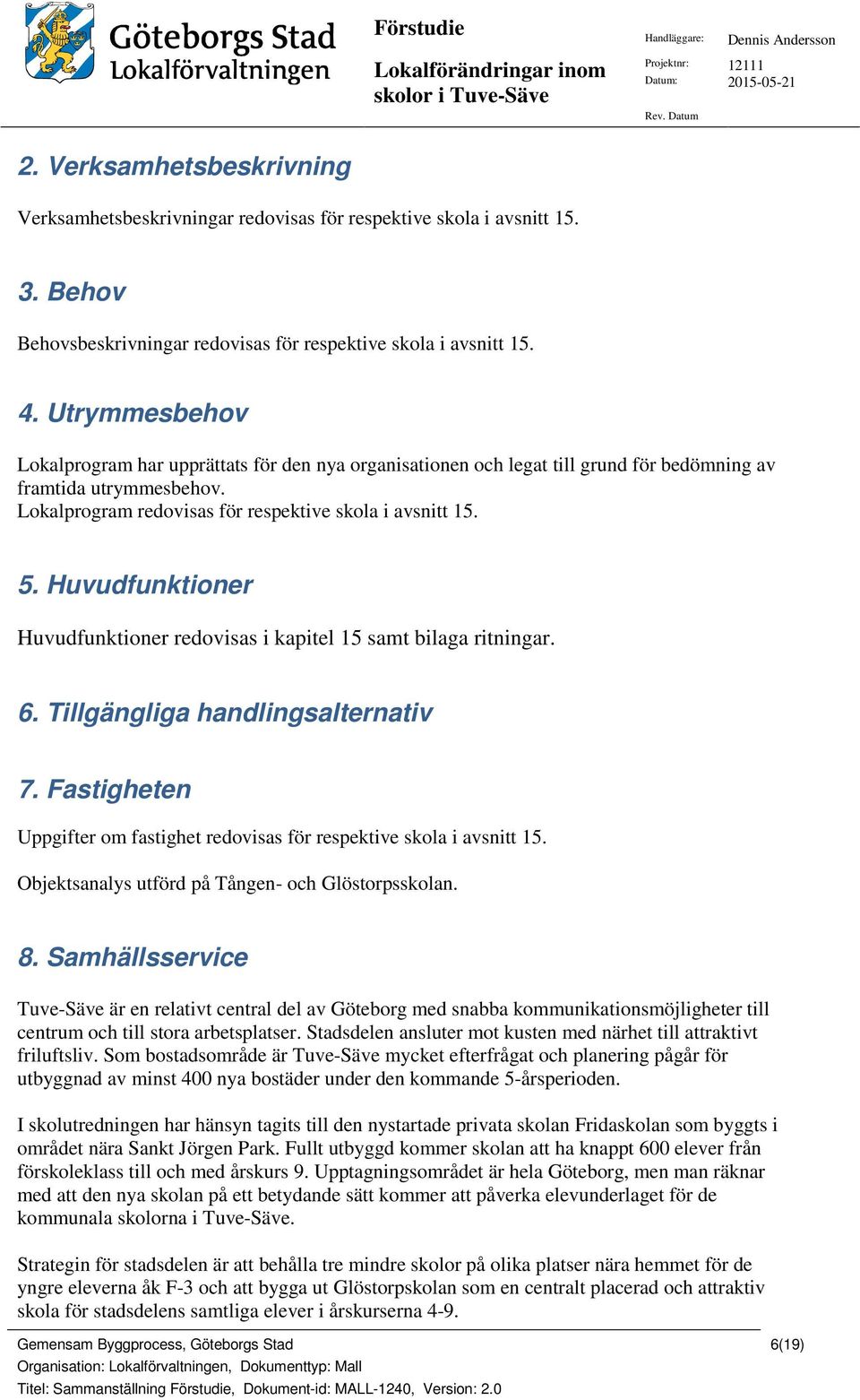 Huvudfunktioner Huvudfunktioner redovisas i kapitel 15 samt bilaga ritningar. 6. Tillgängliga handlingsalternativ 7. Fastigheten Uppgifter om fastighet redovisas för respektive skola i avsnitt 15.