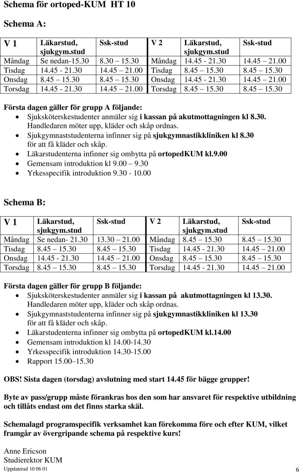 30. Handledaren möter upp, kläder och skåp ordnas. Sjukgymnaststudenterna infinner sig på sjukgymnastikkliniken kl 8.30 för att få kläder och skåp.