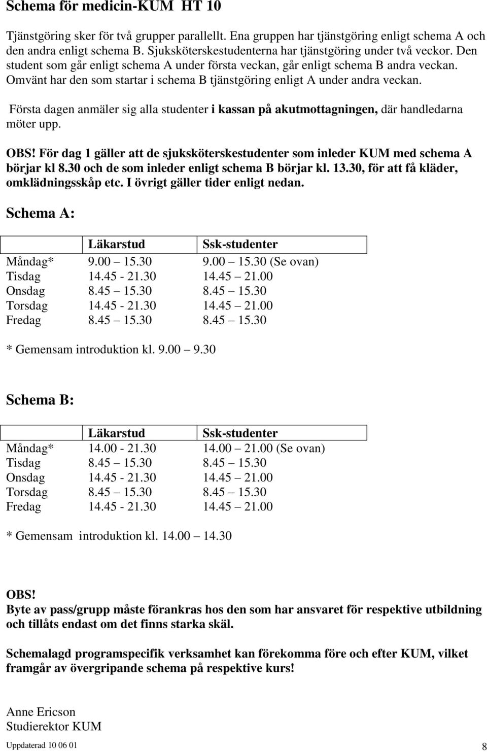 Omvänt har den som startar i schema B tjänstgöring enligt A under andra veckan. Första dagen anmäler sig alla studenter i kassan på akutmottagningen, där handledarna möter upp. OBS!