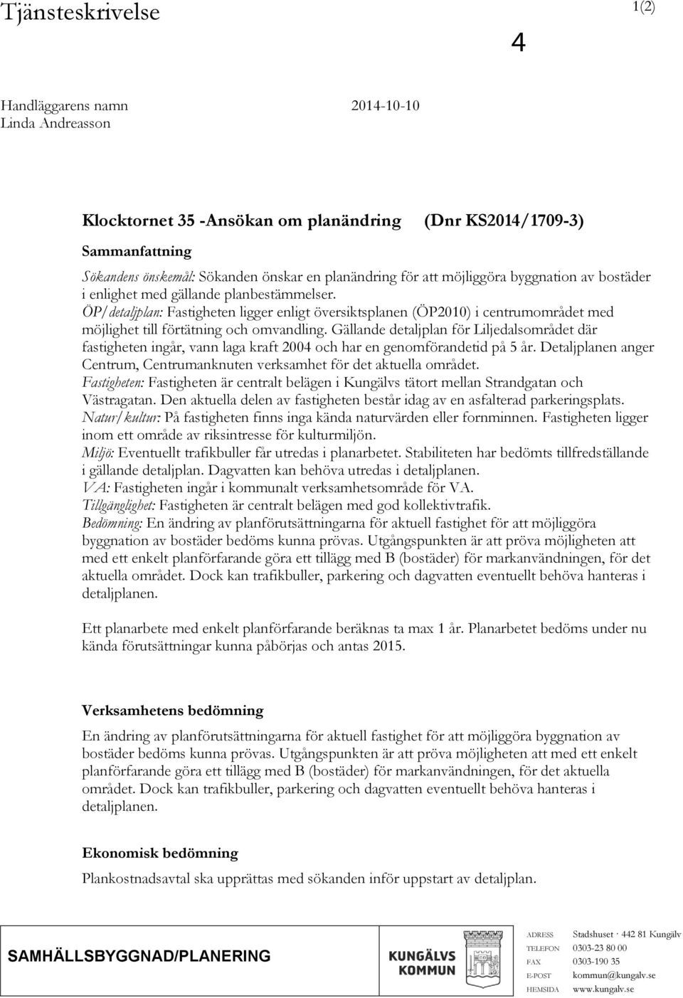 ÖP/detaljplan: Fastigheten ligger enligt översiktsplanen (ÖP2010) i centrumområdet med möjlighet till förtätning och omvandling.