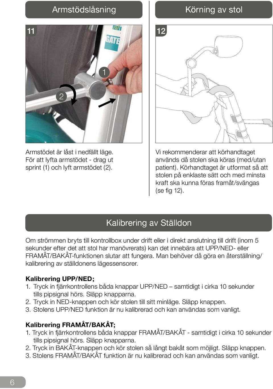 Kalibrering av Ställdon Om strömmen bryts till kontrollbox under drift eller i direkt anslutning till drift (inom sekunder efter det att stol har manövrerats) kan det innebära att UPP/NED- eller