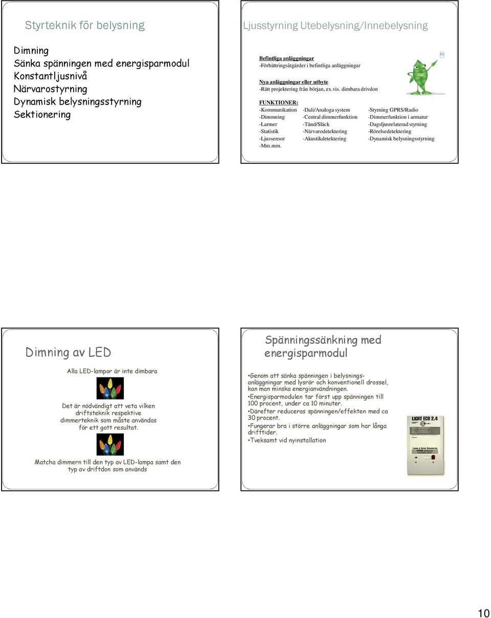 dimbara drivdon FUNKTIONER: -Kommunikation -Dali/Analoga system -Styrning GPRS/Radio -Dimmning -Central dimmerfunktion -Dimmerfunktion i armatur -Larmer -Tänd/Släck -Dagsljusrelaterad styrning