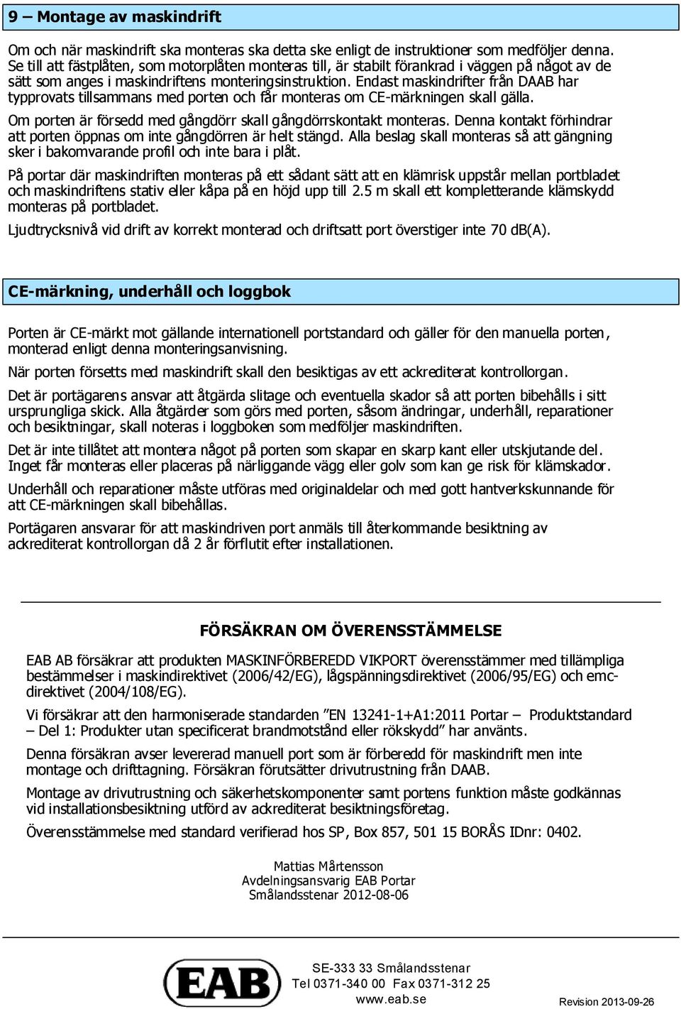 Endast maskindrifter från DAAB har typprovats tillsammans med porten och får monteras om CE-märkningen skall gälla. Om porten är försedd med gångdörr skall gångdörrskontakt monteras.