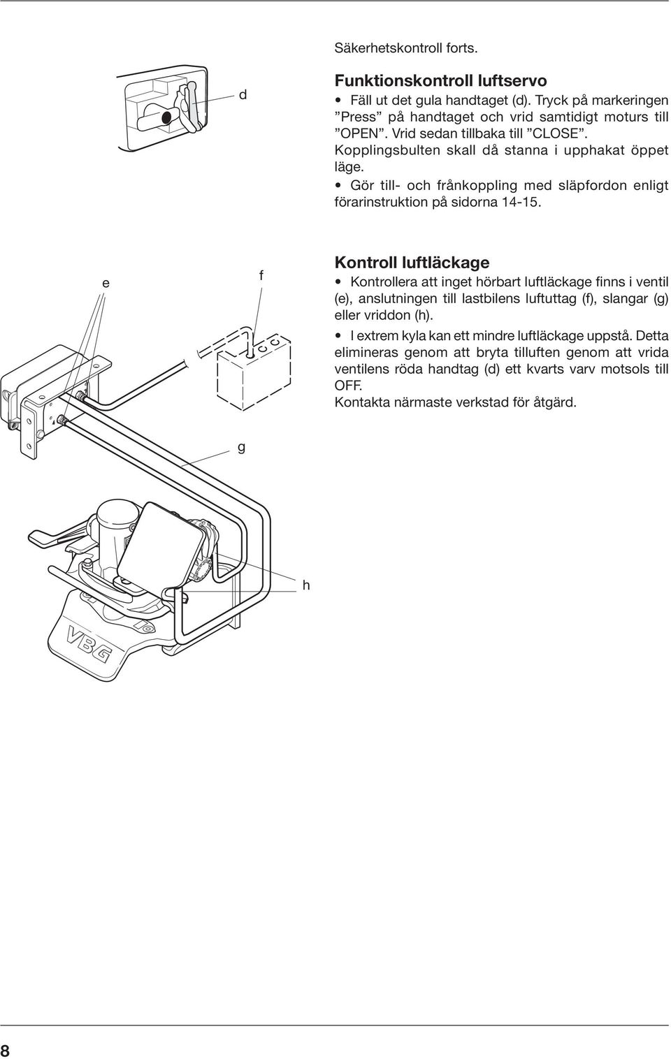 e f Kontroll luftläckage Kontrollera att inget hörbart luftläckage finns i ventil (e), anslutningen till lastbilens luftuttag (f), slangar (g) eller vriddon (h).