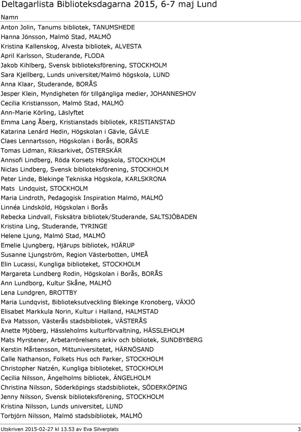 Ann-Marie Körling, Läslyftet Emma Lang Åberg, Kristianstads bibliotek, KRISTIANSTAD Katarina Lenárd Hedin, Högskolan i Gävle, GÄVLE Claes Lennartsson, Högskolan i Borås, BORÅS Tomas Lidman,