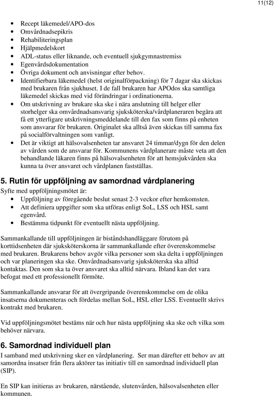 I de fall brukaren har APOdos ska samtliga läkemedel skickas med vid förändringar i ordinationerna.