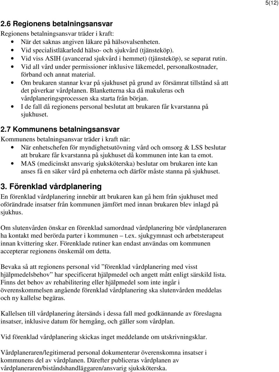 Om brukaren stannar kvar på sjukhuset på grund av försämrat tillstånd så att det påverkar vårdplanen. Blanketterna ska då makuleras och vårdplaneringsprocessen ska starta från början.