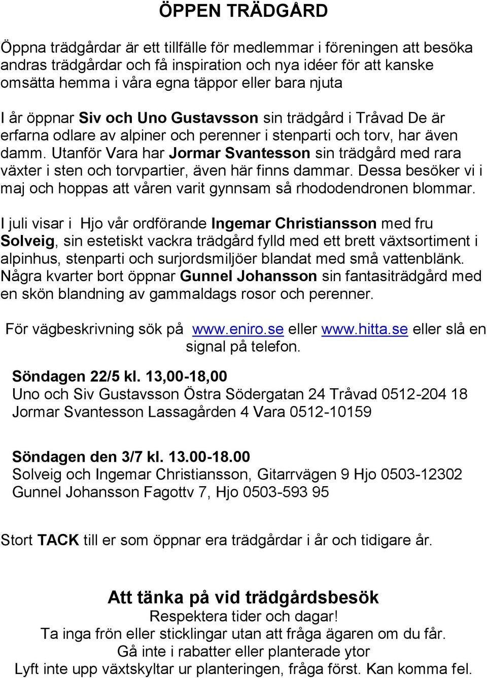 Utanför Vara har Jormar Svantesson sin trädgård med rara växter i sten och torvpartier, även här finns dammar. Dessa besöker vi i maj och hoppas att våren varit gynnsam så rhododendronen blommar.