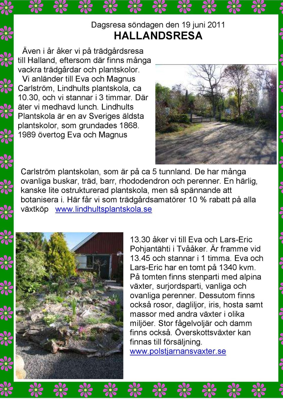 1989 övertog Eva och Magnus Dagsresa söndagen den 19 juni 2011 HALLANDSRESA Carlström plantskolan, som är på ca 5 tunnland. De har många ovanliga buskar, träd, barr, rhododendron och perenner.