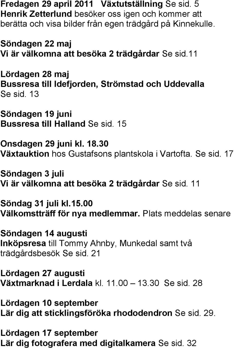 15 Onsdagen 29 juni kl. 18.30 Växtauktion hos Gustafsons plantskola i Vartofta. Se sid. 17 Söndagen 3 juli Vi är välkomna att besöka 2 trädgårdar Se sid. 11 Söndag 31 juli kl.15.00 Välkomstträff för nya medlemmar.