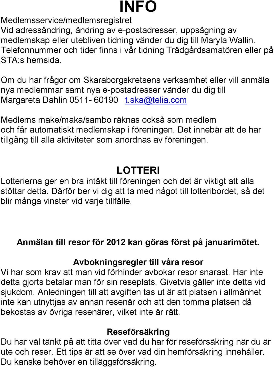 Om du har frågor om Skaraborgskretsens verksamhet eller vill anmäla nya medlemmar samt nya e-postadresser vänder du dig till Margareta Dahlin 0511-60190 t.ska@telia.