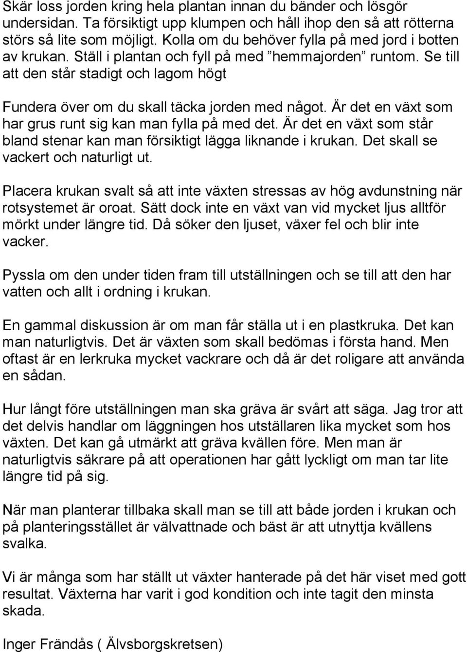 Se till att den står stadigt och lagom högt Fundera över om du skall täcka jorden med något. Är det en växt som har grus runt sig kan man fylla på med det.