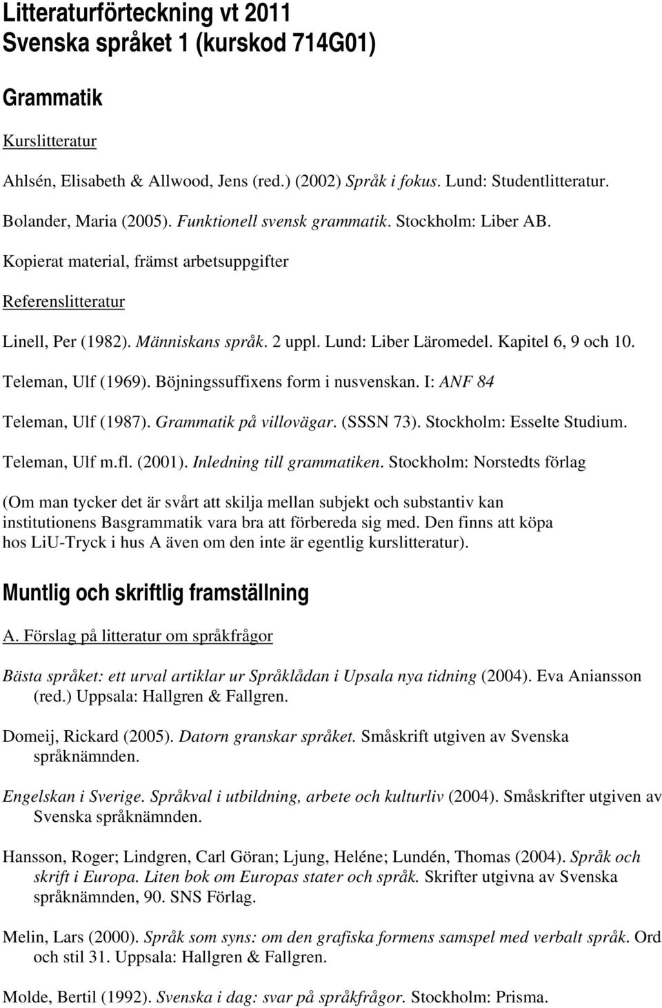 Lund: Liber Läromedel. Kapitel 6, 9 och 10. Teleman, Ulf (1969). Böjningssuffixens form i nusvenskan. I: ANF 84 Teleman, Ulf (1987). Grammatik på villovägar. (SSSN 73). Stockholm: Esselte Studium.