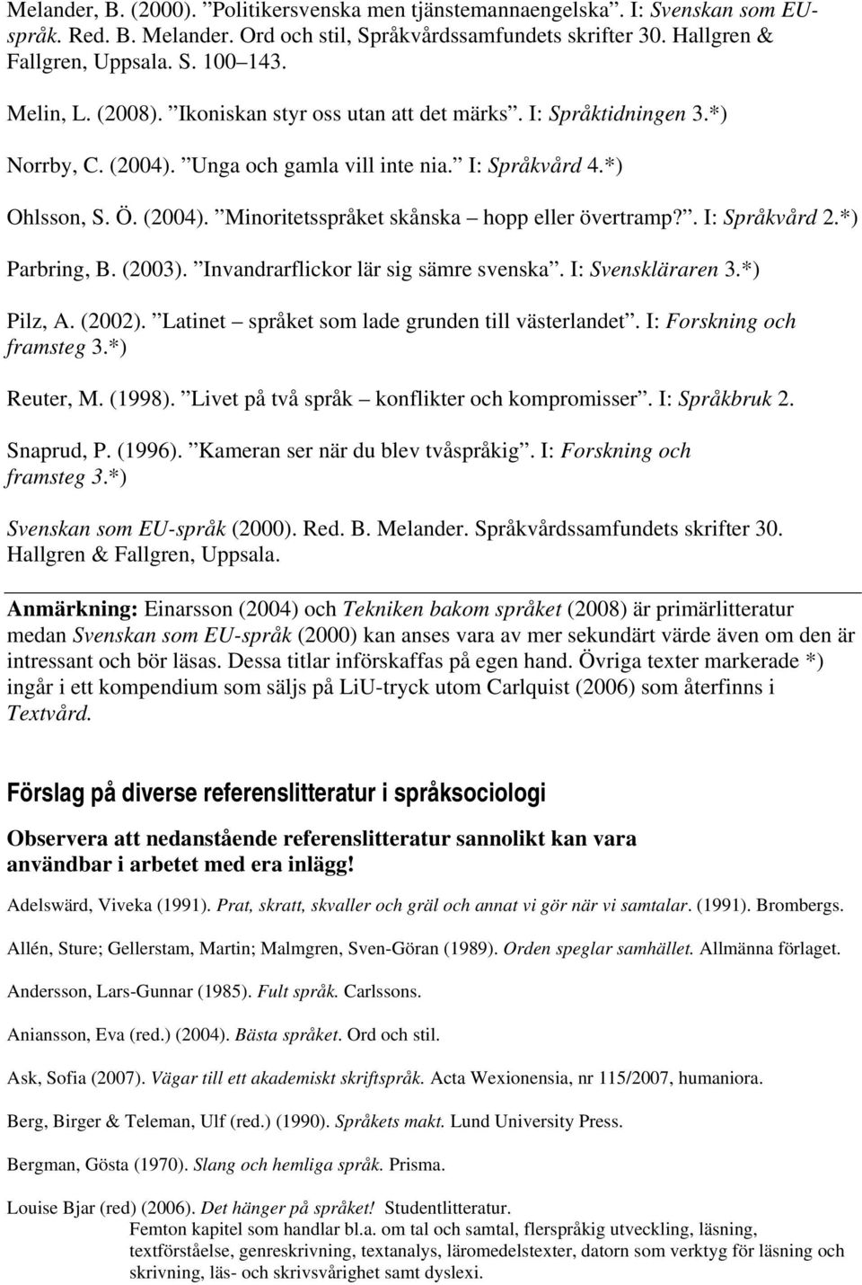 . I: Språkvård 2.*) Parbring, B. (2003). Invandrarflickor lär sig sämre svenska. I: Svenskläraren 3.*) Pilz, A. (2002). Latinet språket som lade grunden till västerlandet. I: Forskning och framsteg 3.