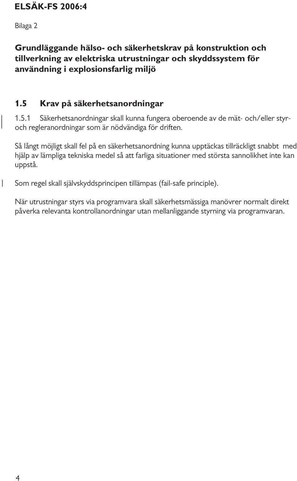 Så långt möjligt skall fel på en säkerhetsanordning kunna upptäckas tillräckligt snabbt med hjälp av lämpliga tekniska medel så att farliga situationer med största sannolikhet inte kan uppstå.