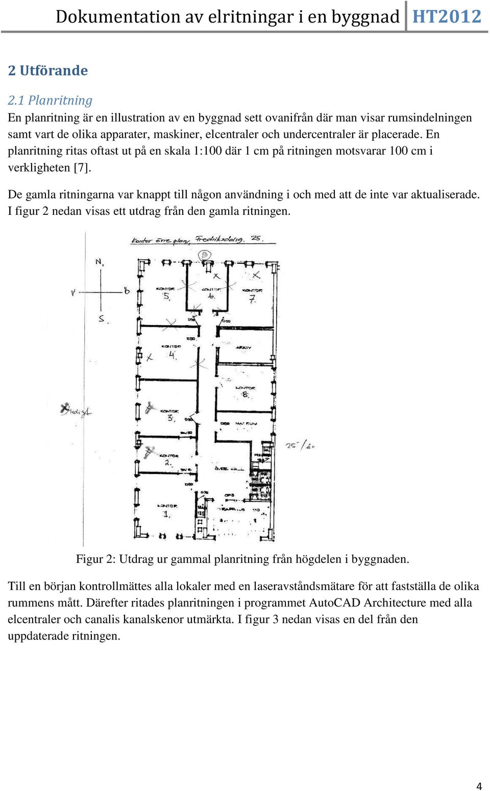 En planritning ritas oftast ut på en skala 1:100 där 1 cm på ritningen motsvarar 100 cm i verkligheten [7].